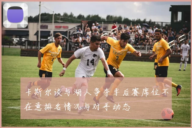 卡斯尔谈与湖人争夺季后赛席位不在意排名情况与对手动态