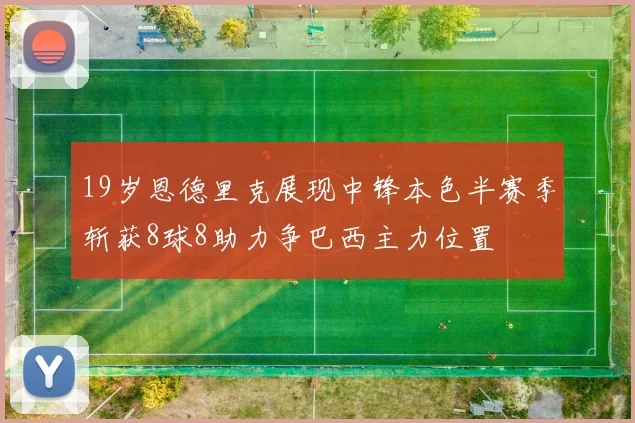 19岁恩德里克展现中锋本色半赛季斩获8球8助力争巴西主力位置