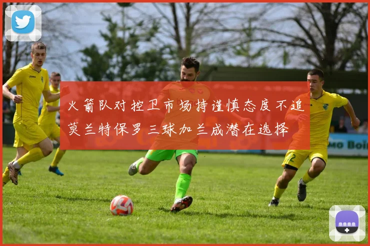 火箭队对控卫市场持谨慎态度不追莫兰特保罗三球加兰成潜在选择