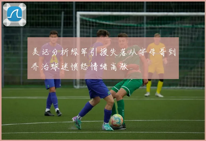 美记分析绿军引援失落从字母哥到乔治球迷愤怒情绪高涨