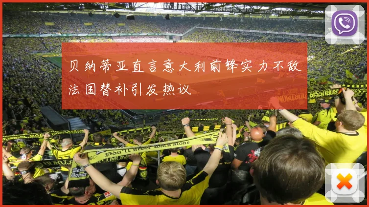 贝纳蒂亚直言意大利前锋实力不敌法国替补引发热议