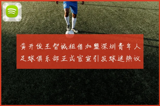 黄开俊王智诚租借加盟深圳青年人足球俱乐部正式官宣引发球迷热议
