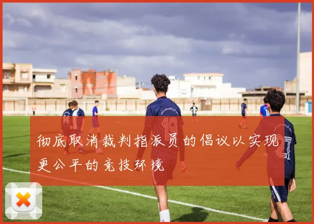 彻底取消裁判指派员的倡议以实现更公平的竞技环境