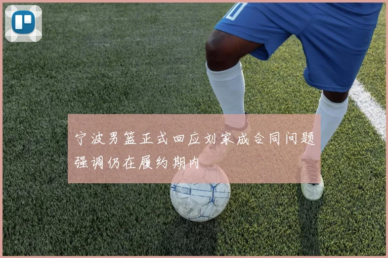 宁波男篮正式回应刘家成合同问题强调仍在履约期内